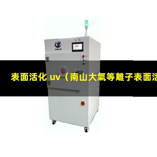 表面活化 uv（南山大氣等離子表面活化改性處理）